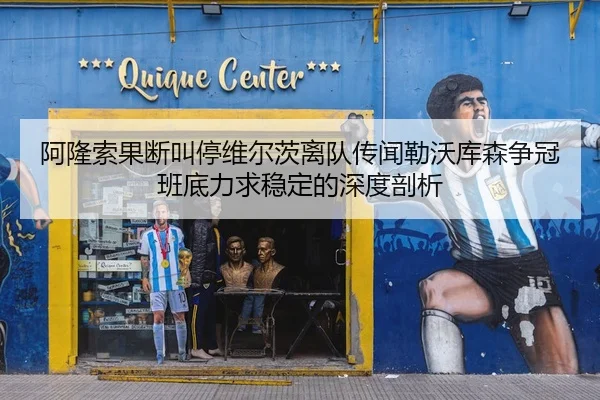 阿隆索果断叫停维尔茨离队传闻勒沃库森争冠班底力求稳定的深度剖析