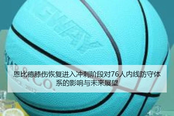 恩比德膝伤恢复进入冲刺阶段对76人内线防守体系的影响与未来展望