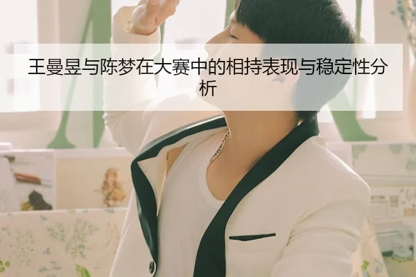 王曼昱与陈梦在大赛中的相持表现与稳定性分析
