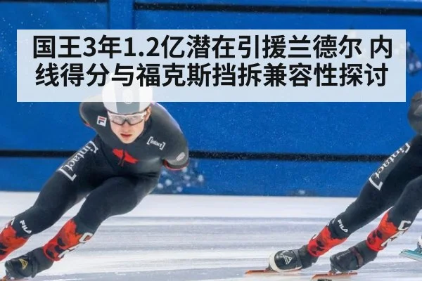 国王3年1.2亿潜在引援兰德尔 内线得分与福克斯挡拆兼容性探讨