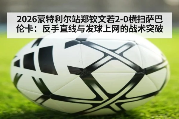 2026蒙特利尔站郑钦文若2-0横扫萨巴伦卡：反手直线与发球上网的战术突破