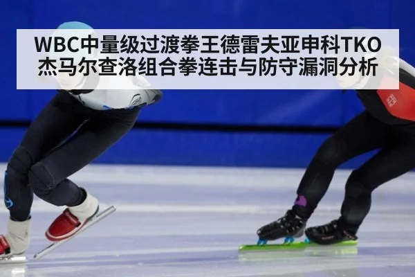 WBC中量级过渡拳王德雷夫亚申科TKO杰马尔查洛组合拳连击与防守漏洞分析
