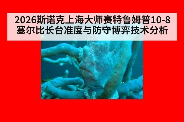 2026斯诺克上海大师赛特鲁姆普10-8塞尔比长台准度与防守博弈技术分析