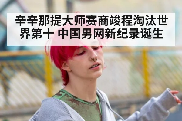 辛辛那提大师赛商竣程淘汰世界第十 中国男网新纪录诞生