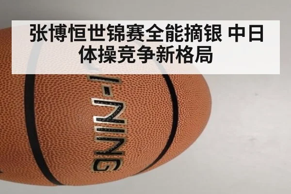 张博恒世锦赛全能摘银 中日体操竞争新格局