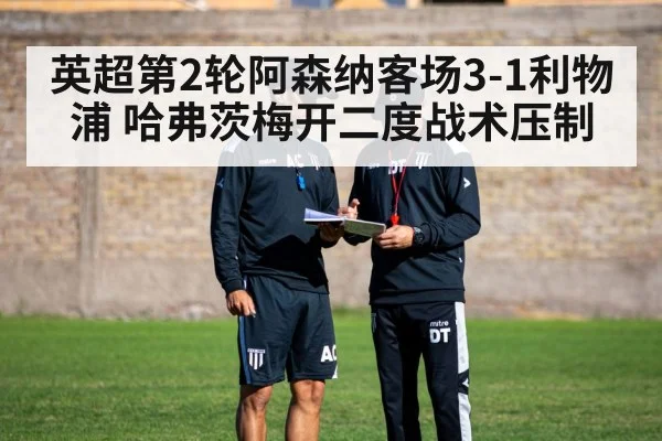英超第2轮阿森纳客场3-1利物浦 哈弗茨梅开二度战术压制