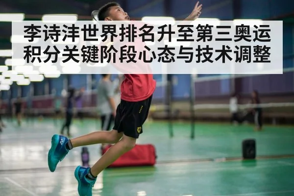 李诗沣世界排名升至第三奥运积分关键阶段心态与技术调整