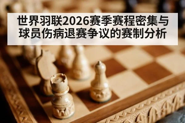 世界羽联2026赛季赛程密集与球员伤病退赛争议的赛制分析