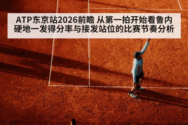 ATP东京站2026前瞻 从第一拍开始看鲁内硬地一发得分率与接发站位的比赛节奏分析