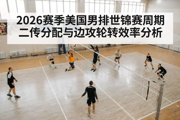 2026赛季美国男排世锦赛周期二传分配与边攻轮转效率分析