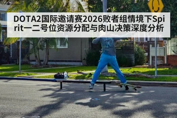 DOTA2国际邀请赛2026败者组情境下Spirit一二号位资源分配与肉山决策深度分析
