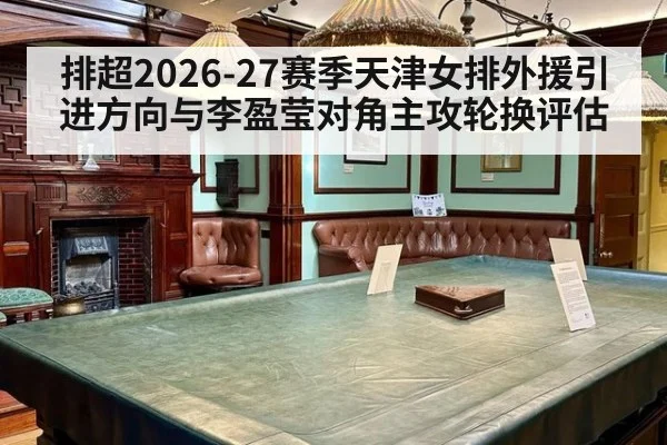 排超2026-27赛季天津女排外援引进方向与李盈莹对角主攻轮换评估