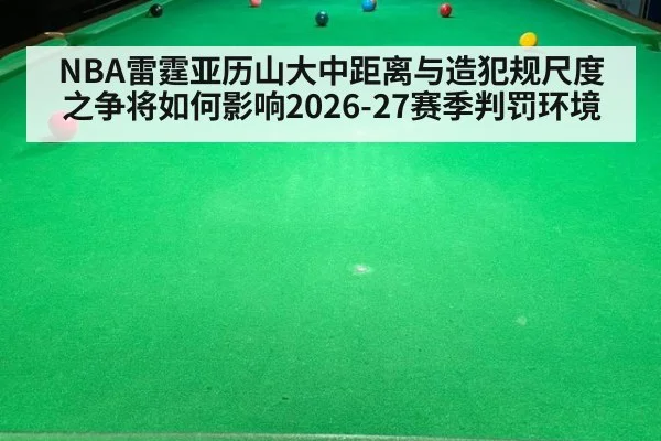 NBA雷霆亚历山大中距离与造犯规尺度之争将如何影响2026-27赛季判罚环境